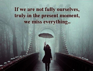 If We Are Not Fully Ourselves… We Miss Everything