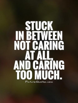 ... in between not caring at all, and caring too much Picture Quote #1