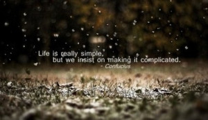 Life is really simple, but we insist on making it complicated