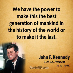 We have the power to make this the best generation of mankind in the ...