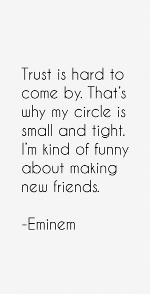 Trust is hard to come by. That's why my circle is small and tight. I'm ...