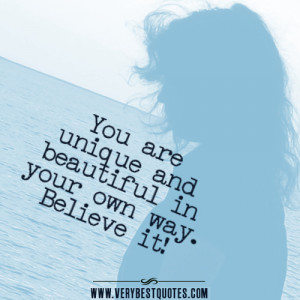 You are unique and beautiful in your own way. Believe it!