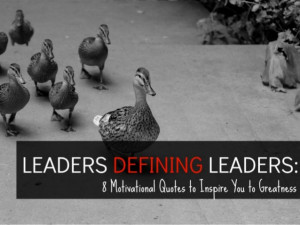 ... Defining Leaders: 8 Motivating Quotes to Inspire You to Greatness