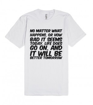 No matter what happens, or how bad it seems today, life does go on ...