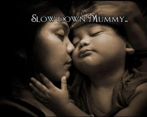 Slow down mummy, there is no need to rush, slow down mummy, what is ...