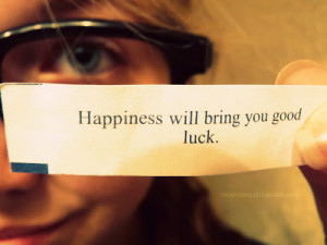 Happiness will bring you good luck. - Chinese Proverb
