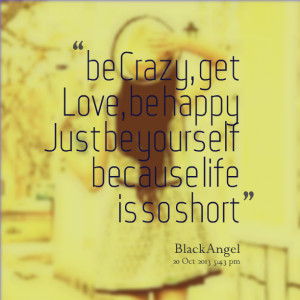 Quotes Picture: be crazy, get love, be happy just be yourself because ...