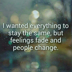 feelings fade and people change.