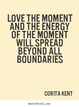 Quotes about love - Love the moment and the energy of the moment will ...