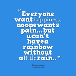 Quotes Picture: everyone want happiness, no one wants painbut u can't ...