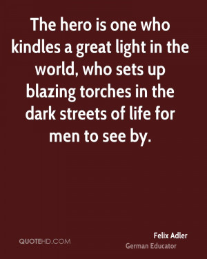 The hero is one who kindles a great light in the world, who sets up ...