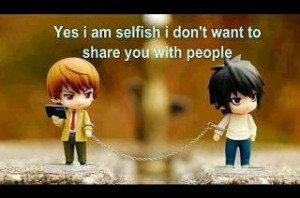 Yes I am selfish, I don't want to share you with people.