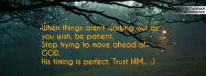 When things aren't working out as you wish, be patient.Stop trying to ...