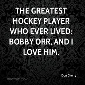 ... The greatest hockey player who ever lived: Bobby Orr, and I love him
