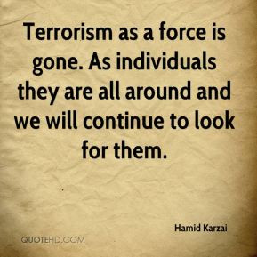 Hamid Karzai - Terrorism as a force is gone. As individuals they are ...