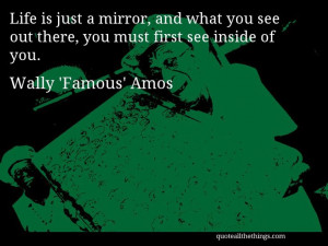Wally 'Famous' Amos - quote -- Life is just a mirror, and what you see ...