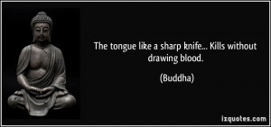 The tongue like a sharp knife... Kills without drawing blood. - Buddha