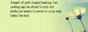 heart of gold stopped beating. Two smiling eyes, he closed to rest ...