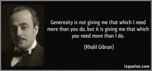 Generosity is not giving me that which I need more than you do, but it ...