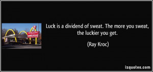 Luck is a dividend of sweat. The more you sweat, the luckier you get ...