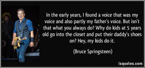 ... put their daddy's shoes on? Hey, my kids do it. - Bruce Springsteen