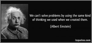 ... same kind of thinking we used when we created them. - Albert Einstein