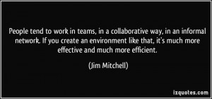 People tend to work in teams, in a collaborative way, in an informal ...
