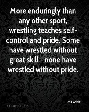 Dan Gable - More enduringly than any other sport, wrestling teaches ...