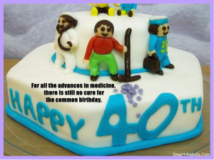 40th Birthday Quotes. For all the advances in medicine, there is still ...
