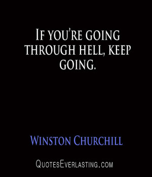 Winston Churchill – If you’re going through hell, keep going.