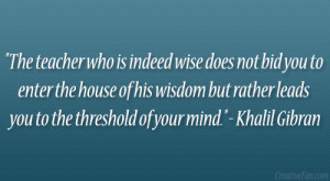 The teacher who is indeed wise does not bid you to enter the house of ...