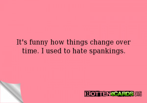 It's funny how things change over time. I used to hate spankings.