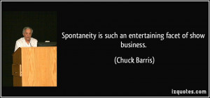 Spontaneity is such an entertaining facet of show business. - Chuck ...