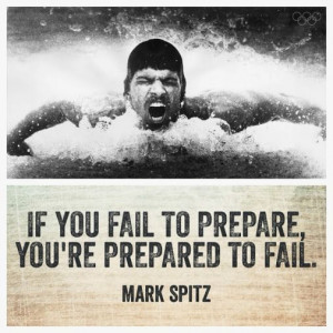 If you Fail to Prepare you're prepared to fail. Mark Spitz -Mark Spitz ...