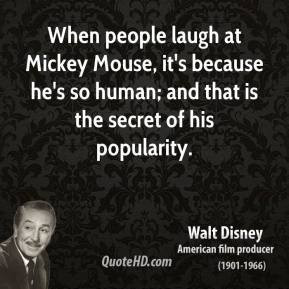 Walt Disney - When people laugh at Mickey Mouse, it's because he's so ...