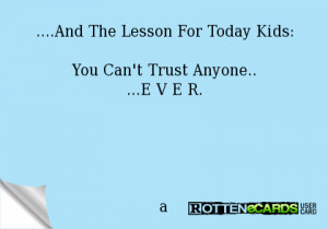 And The Lesson For Today Kids:You Can't Trust Anyone.....E V E R.a