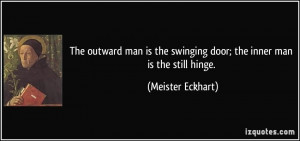 ... the swinging door; the inner man is the still hinge. - Meister Eckhart