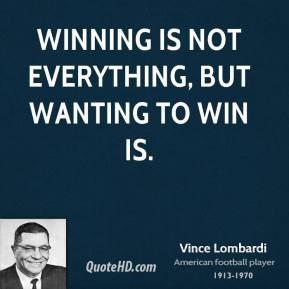 Vince Lombardi - Winning is not everything, but wanting to win is.