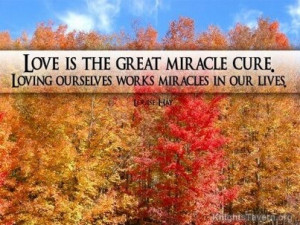 Love is the great miracle cure. Loving ourselves works miracles in our ...