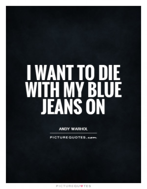 Want To Die With My Blue Jeans On Quote | Picture Quotes & Sayings