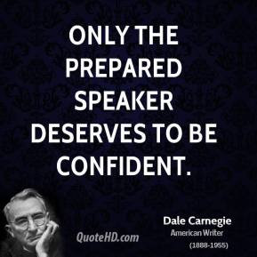 Dale Carnegie - Only the prepared speaker deserves to be confident.