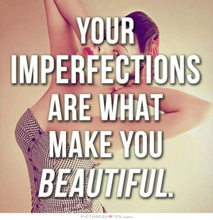 Imperfections are what make you beautiful Picture Quote #1