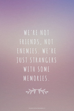 We're not friends, not enemies. We're just strangers with some ...