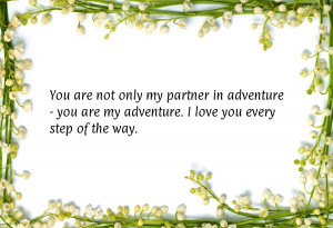 You are not only my partner in adventure - you are my adventure. I ...