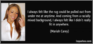 ... always felt like I didn't really fit in anywhere. - Mariah Carey