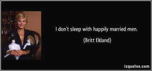 don't sleep with happily married men. - Britt Ekland