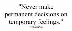 Never make permanent decisions on temporary feelings.