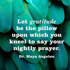 ... upon which you kneel to say your nightly prayer. — Dr. Maya Angelou