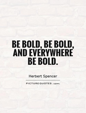 Be bold, be bold, and everywhere be bold. Picture Quote #1