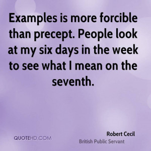 Examples is more forcible than precept. People look at my six days in ...